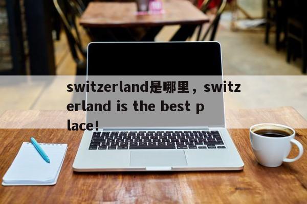 switzerland是哪里，switzerland is the best place！-第1张图片-F7W7攻略网