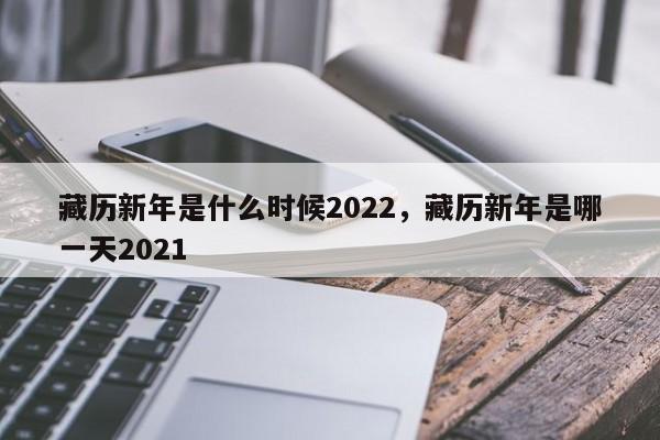 藏历新年是什么时候2022，藏历新年是哪一天2021-第1张图片-F7W7攻略网