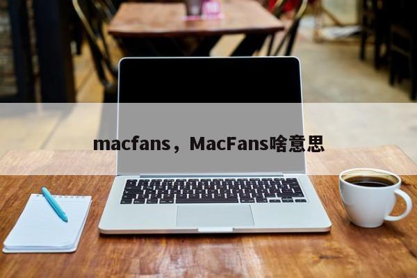 macfans，MacFans啥意思-第1张图片-F7W7攻略网