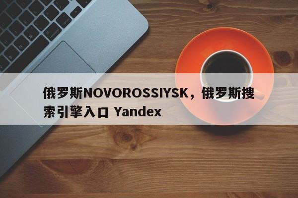 俄罗斯NOVOROSSIYSK，俄罗斯搜索引擎入口 Yandex-第1张图片-F7W7攻略网