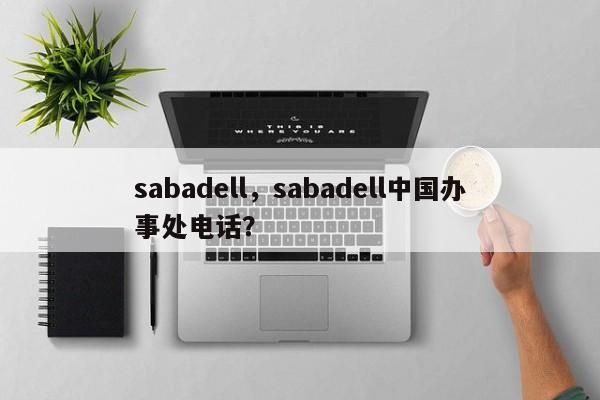 sabadell，sabadell中国办事处电话？-第1张图片-F7W7攻略网