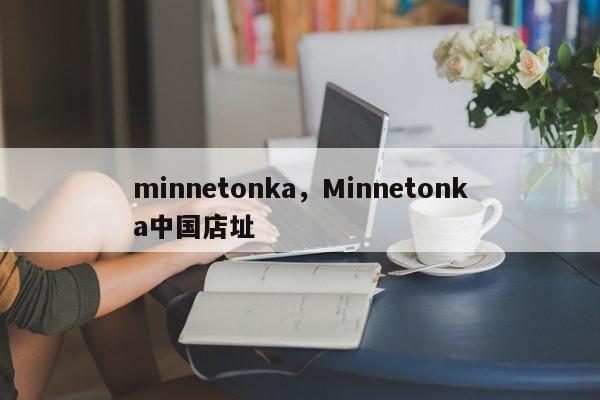 minnetonka，Minnetonka中国店址-第1张图片-F7W7攻略网