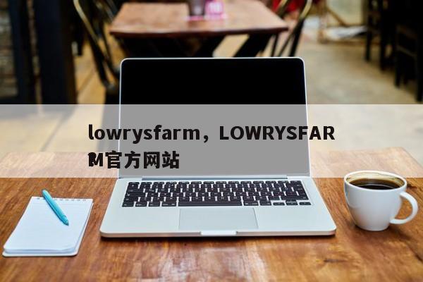 lowrysfarm，LOWRYSFARM官方网站
？-第1张图片-F7W7攻略网