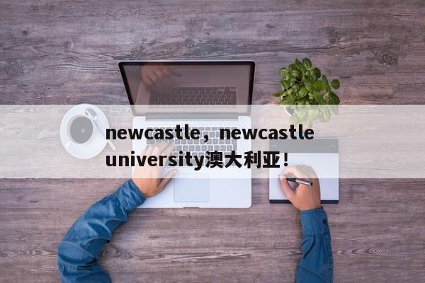 newcastle，newcastle university澳大利亚！-第1张图片-F7W7攻略网