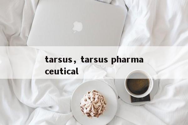 tarsus，tarsus pharmaceutical-第1张图片-F7W7攻略网