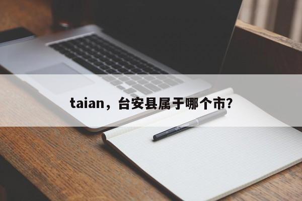 taian，台安县属于哪个市？-第1张图片-F7W7攻略网