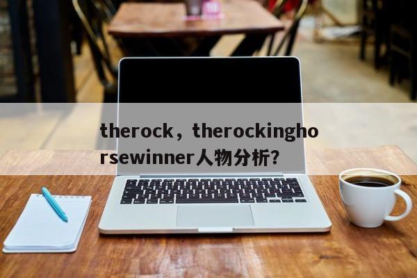 therock，therockinghorsewinner人物分析？-第1张图片-F7W7攻略网