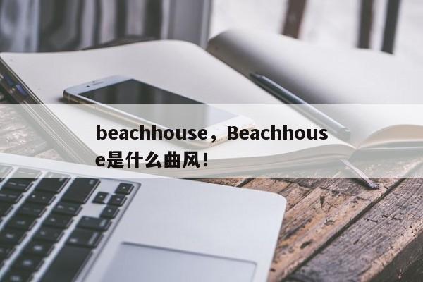 beachhouse，Beachhouse是什么曲风！-第1张图片-F7W7攻略网
