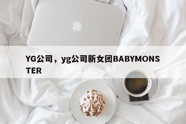 YG公司，yg公司新女团BABYMONSTER-第1张图片-F7W7攻略网