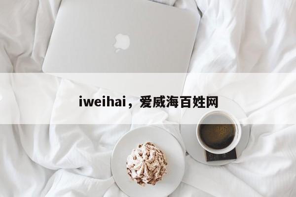 iweihai，爱威海百姓网-第1张图片-F7W7攻略网