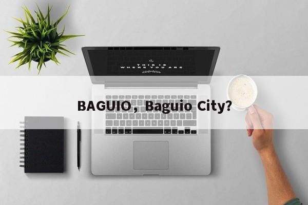 BAGUIO，Baguio City？-第1张图片-F7W7攻略网