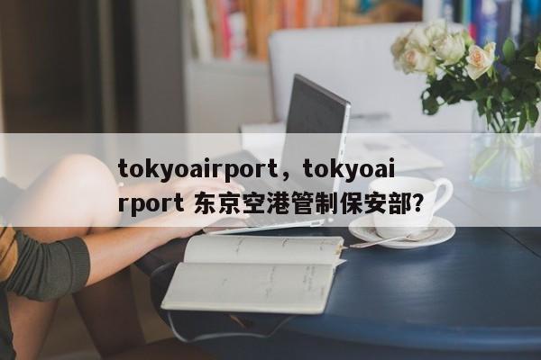 tokyoairport，tokyoairport 东京空港管制保安部？-第1张图片-F7W7攻略网