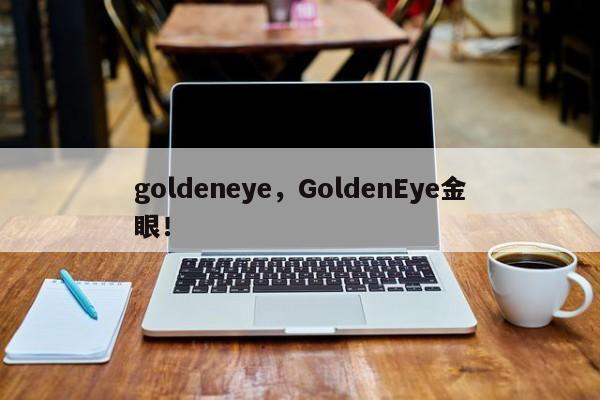 goldeneye，GoldenEye金眼！-第1张图片-F7W7攻略网