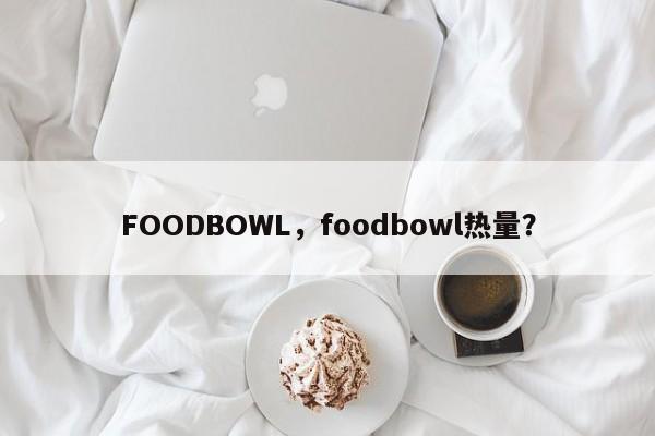 FOODBOWL，foodbowl热量？-第1张图片-F7W7攻略网