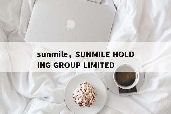 sunmile，SUNMILE HOLDING GROUP LIMITED-第1张图片-F7W7攻略网