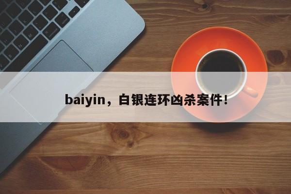 baiyin，白银连环凶杀案件！-第1张图片-F7W7攻略网