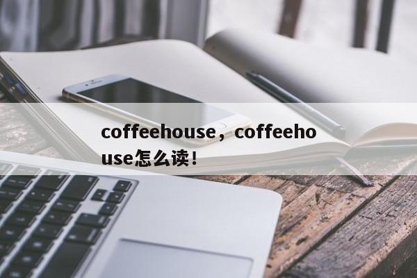 coffeehouse，coffeehouse怎么读！-第1张图片-F7W7攻略网