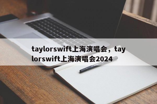 taylorswift上海演唱会，taylorswift上海演唱会2024-第1张图片-F7W7攻略网