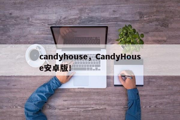 candyhouse，CandyHouse安卓版！-第1张图片-F7W7攻略网
